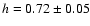 $h=0.72 \pm 0.05$