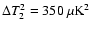 $\Delta T_2^2 = 350~\mu{\rm K}^2$