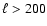 $\ell > 200$