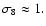 $\sigma_8 \approx 1.$