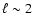 $\ell \sim 2$