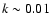 $k \sim 0.01$