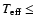 $T_{{\rm eff}} \le $