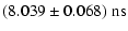 $\displaystyle (8.039 \pm 0.068)\ {\rm ns}$