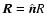 $\vec{R}=\hat{\vec{n}} R$