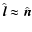 $\hat{\vec{l}} \approx \hat{\vec{n}}$