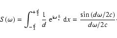 \begin{displaymath}S(\omega)=\int_{-\frac{d}{2}}^{+\frac{d}{2}}\frac{1}{d}\ {\rm...
...c}}\ {\rm d}x=\frac{\sin{(d \omega / 2c})}{d \omega / 2c}\cdot
\end{displaymath}