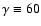 $\gamma \equiv 60$