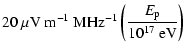 $\displaystyle 20\ \mu{\rm V}~{\rm m}^{-1}~{\rm MHz}^{-1} \left(\frac{E_{{\rm p}}}{10^{17}\ {\rm eV}}\right)$