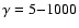 $\gamma =5{-}1000$