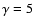 $\gamma =5$