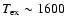$T_{\rm ex}\sim1600$