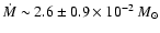 $\dot{M}\sim
2.6\pm0.9\times10^{-2}~M_\odot$