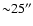 ${\sim} 25''$