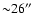 ${\sim} 26''$