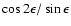 $\cos2\epsilon/\sin\epsilon$