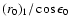 $(r_0)_1/\cos\epsilon_0$