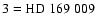 $\rm 3=HD~169~009$