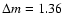 $\Delta m=1.36$
