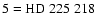 $\rm 5=HD~225~218$