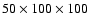 $50 \times 100 \times 100$