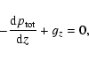 \begin{displaymath}-\frac{{\rm d}^{} {p_{\rm tot}}}{{\rm d} {z}^{}} + g_z = 0,
\end{displaymath}