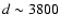 $d\sim 3800$