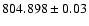 $804.898 \pm 0.03$