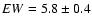 $EW = 5.8 \pm 0.4$
