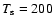 $T_{\rm s} = 200$