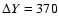 $\Delta Y=370$