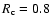 $R_{\rm c}=0.8$
