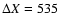 $\Delta X=535$