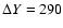 $\Delta Y=290$