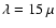$\lambda = 15~\mu$