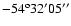 $-54^{\rm o}32'05''$