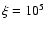 $\xi = 10^5$