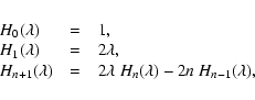 \begin{displaymath}%
\begin{array}{lcl}
H_0 (\lambda)~~& = &~~ 1, \\
H_1 (\la...
...ambda ~ H_{n} (\lambda) - 2 n ~
H_{n-1}(\lambda), \end{array} \end{displaymath}