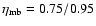 $\eta_{\rm mb}= 0.75/0.95$