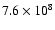 $7.6\times10^{8}$