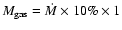 $M_{\rm gas}=\dot{M}\times10\%\times1$