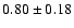 $0.80\pm0.18$