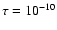 $\tau = 10^{-10}$