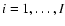 $i=1, \ldots, I$