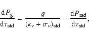 \begin{displaymath}{{{\rm d} P_{\rm g} }\over {{\rm d}\tau_{\rm std}}} = {g \ove...
...td} }}
- {{\rm d}P_{\rm rad} \over {{\rm d}\tau_{\rm std}}} ,
\end{displaymath}