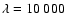 $\lambda = 10~000 $