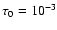 $\tau_0 = 10^{-3}$