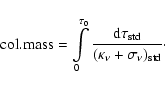 \begin{displaymath}{\rm col. mass} = \int\limits_0^{\tau_0}
{{{\rm d}\tau_{\rm std}} \over {(\kappa_\nu +\sigma_\nu)_{\rm std}} } \cdot
\end{displaymath}