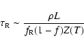 \begin{displaymath}%
\tau_{\rm R} \sim \frac{\rho L}{f_{\rm R} (1-f) Z(T)}
\end{displaymath}
