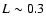 $L\sim0.3$